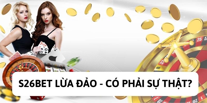 Tin đồn S26BET là nhà cái lừa đảo hội viên có phải sự thật? 